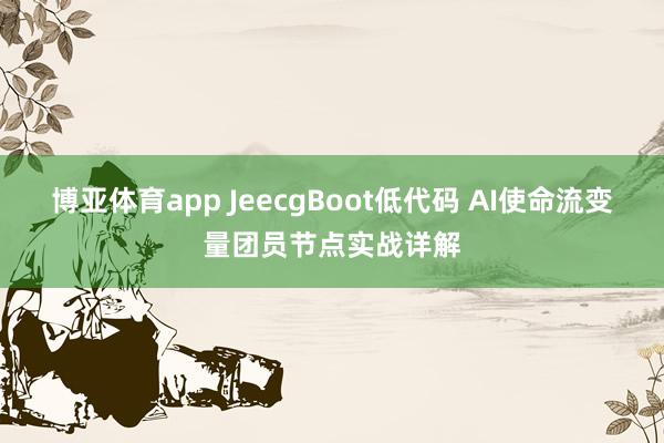 博亚体育app JeecgBoot低代码 AI使命流变量团员节点实战详解