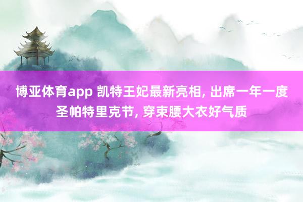 博亚体育app 凯特王妃最新亮相， 出席一年一度圣帕特里克节，<a href=