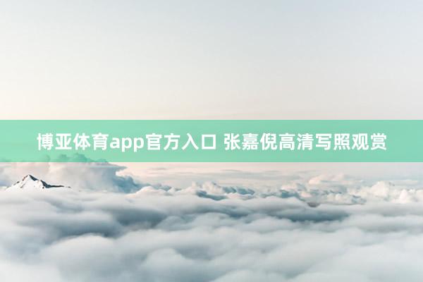博亚体育app官方入口 张嘉倪高清写照观赏