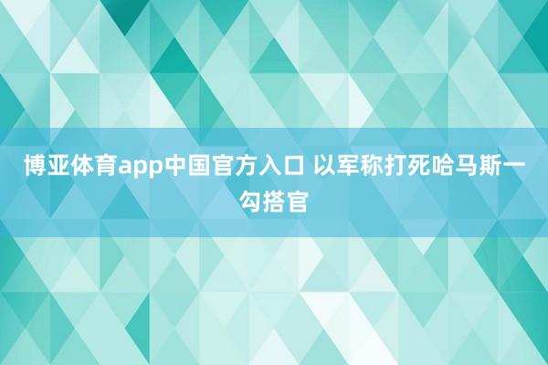 博亚体育app中国官方入口 以军称打死哈马斯一勾搭官