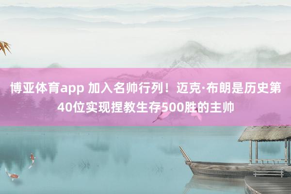 博亚体育app 加入名帅行列！迈克·布朗是历史第40位实现捏教生存500胜的主帅