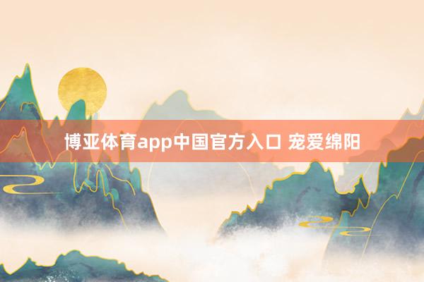 博亚体育app中国官方入口 宠爱绵阳