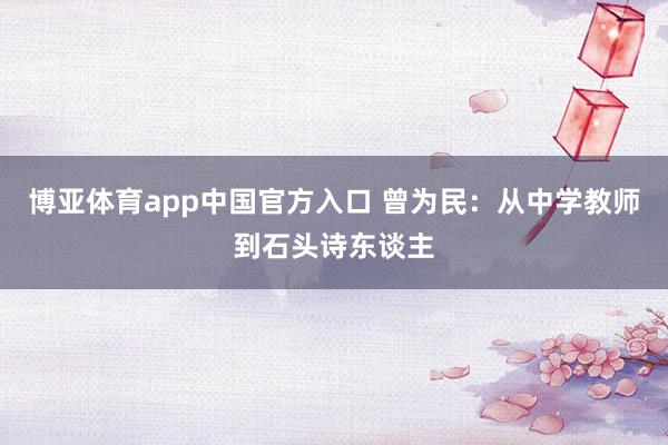 博亚体育app中国官方入口 曾为民：从中学教师到石头诗东谈主