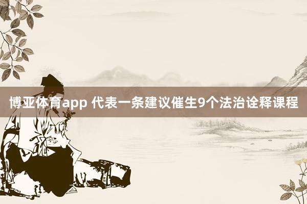 博亚体育app 代表一条建议催生9个法治诠释课程
