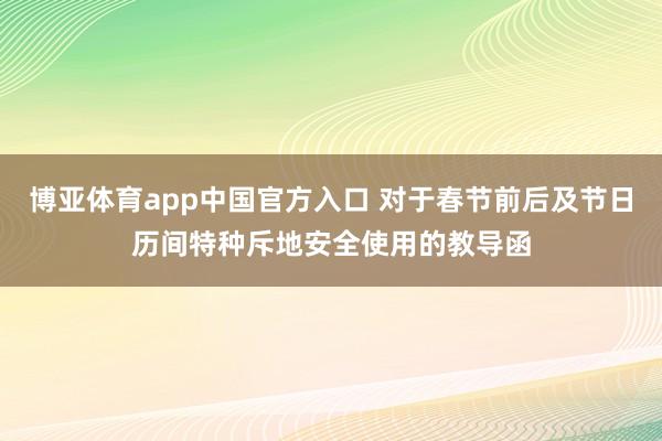 博亚体育app中国官方入口 对于春节前后及节日历间特种斥地安全使用的教导函