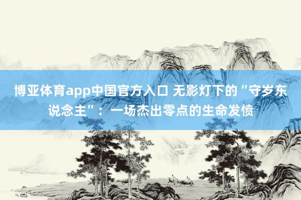 博亚体育app中国官方入口 无影灯下的“守岁东说念主”：一场杰出零点的生命发愤