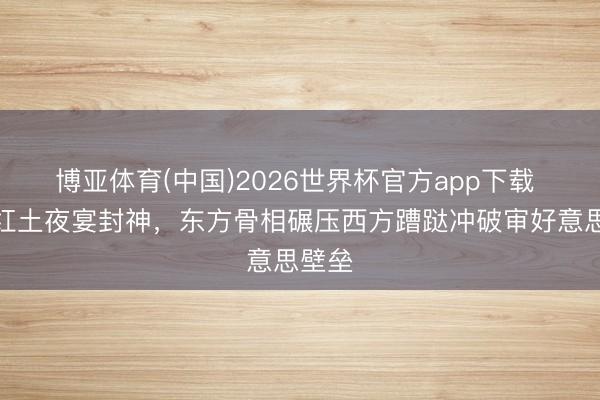 博亚体育(中国)2026世界杯官方app下载 宋茜红土夜宴封神，东方骨相碾压西方蹧跶冲破审好意思壁垒