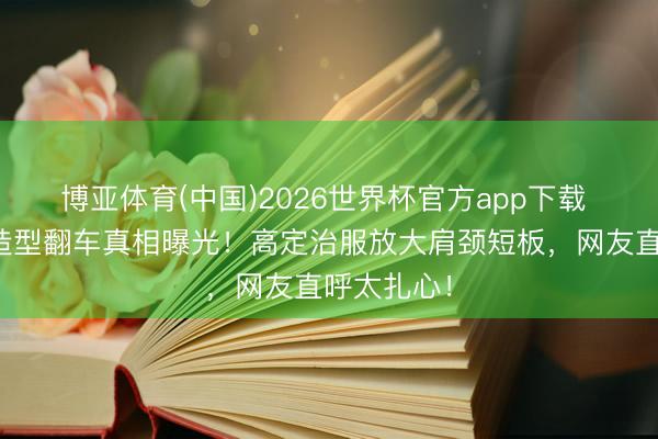 博亚体育(中国)2026世界杯官方app下载 金晨红毯造型翻车真相曝光！高定治服放大肩颈短板，网友直呼太扎心！
