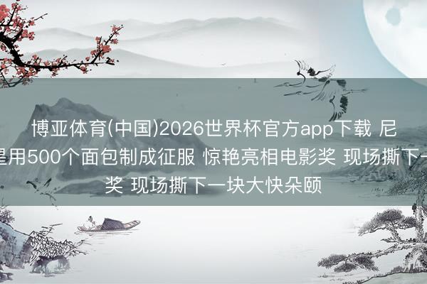 博亚体育(中国)2026世界杯官方app下载 尼日利亚一女星用500个面包制成征服 惊艳亮相电影奖 现场撕下一块大快朵颐