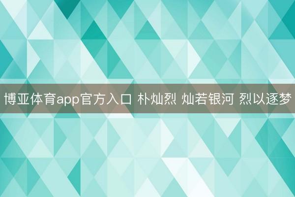 博亚体育app官方入口 朴灿烈 灿若银河 烈以逐梦