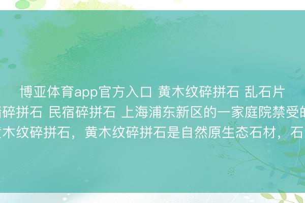 博亚体育app官方入口 黄木纹碎拼石 乱石片 贴墙碎拼石 别墅外墙碎拼石 民宿碎拼石 上海浦东新区的一家庭院禁受的沿途是咱们分娩的黄木纹碎拼石，黄木纹碎拼石是自然原生态石材，石身自带细密当然的黄木纹肌理，纹路畅通档次分明，光辉温润柔软，<a href=
