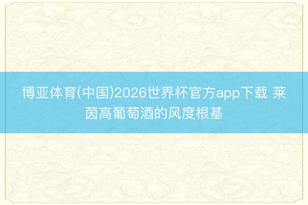 博亚体育(中国)2026世界杯官方app下载 莱茵高葡萄酒的风度根基