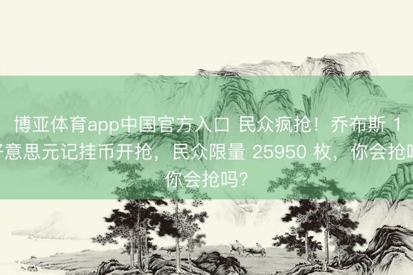 博亚体育app中国官方入口 民众疯抢！乔布斯 1 好意思元记挂币开抢，民众限量 25950 枚，你会抢吗？