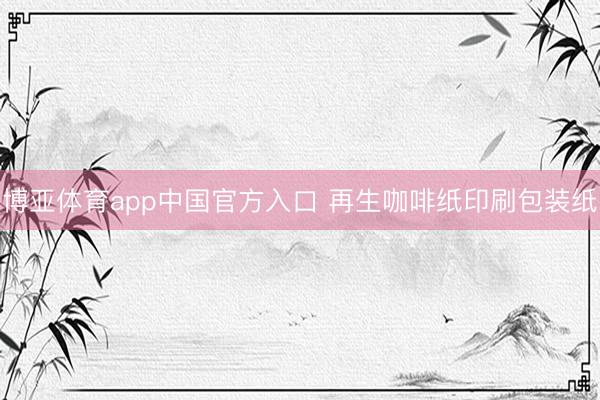 博亚体育app中国官方入口 再生咖啡纸印刷包装纸
