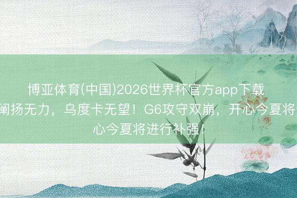 博亚体育(中国)2026世界杯官方app下载 火箭替补阐扬无力，乌度卡无望！G6攻守双崩，开心今夏将进行补强！