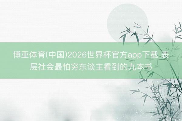 博亚体育(中国)2026世界杯官方app下载 表层社会最怕穷东谈主看到的九本书