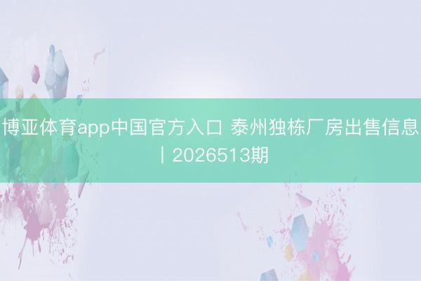 博亚体育app中国官方入口 泰州独栋厂房出售信息丨2026513期