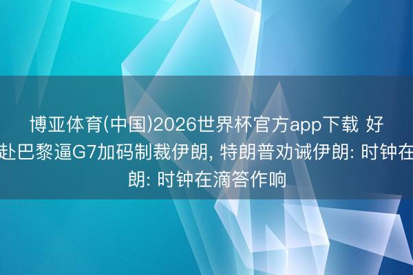 博亚体育(中国)2026世界杯官方app下载 好意思财长赴巴黎逼G7加码制裁伊朗， 特朗普劝诫伊朗: 时钟在滴答作响