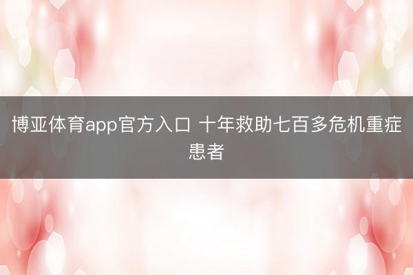 博亚体育app官方入口 十年救助七百多危机重症患者
