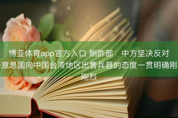 博亚体育app官方入口 酬酢部:中方坚决反对好意思国向中国台湾地区出售兵器的态度一贯明确刚烈