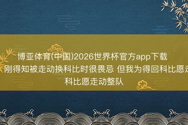博亚体育(中国)2026世界杯官方app下载 迪瓦茨：刚得知被走动换科比时很畏忌 但我为得回科比愿走动整队