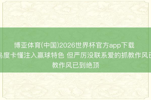 博亚体育(中国)2026世界杯官方app下载 记者：乌度卡懂注入赢球特色 但严厉没联系爱的抓教作风已到绝顶