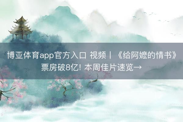 博亚体育app官方入口 视频丨《给阿嬷的情书》票房破8亿! 本周佳片速览→