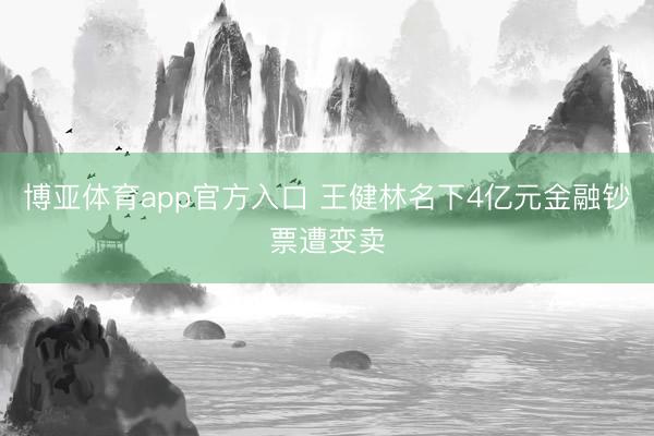 博亚体育app官方入口 王健林名下4亿元金融钞票遭变卖