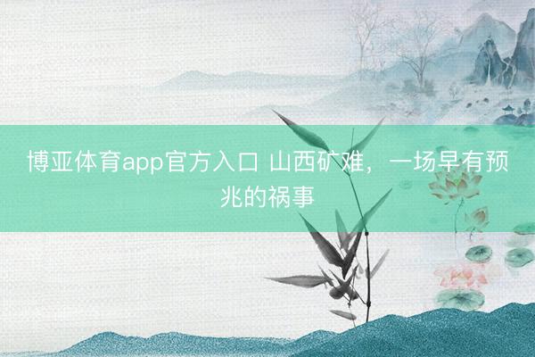 博亚体育app官方入口 山西矿难，一场早有预兆的祸事