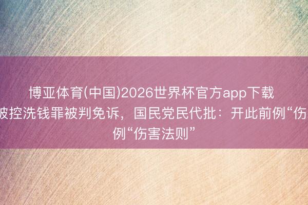 博亚体育(中国)2026世界杯官方app下载 陈水扁被控洗钱罪被判免诉，国民党民代批：开此前例“伤害法则”
