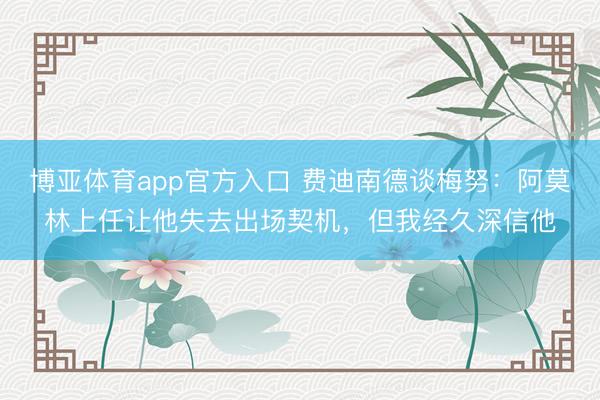博亚体育app官方入口 费迪南德谈梅努：阿莫林上任让他失去出场契机，但我经久深信他