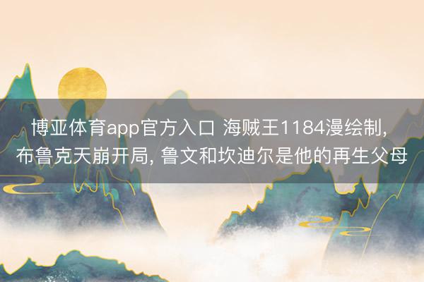 博亚体育app官方入口 海贼王1184漫绘制， 布鲁克天崩开局， 鲁文和坎迪尔是他的再生父母
