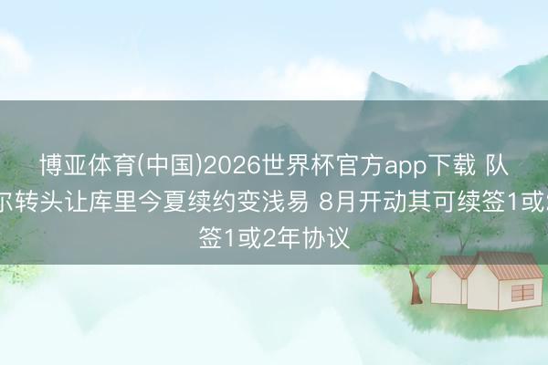 博亚体育(中国)2026世界杯官方app下载 队记：科尔转头让库里今夏续约变浅易 8月开动其可续签1或2年协议