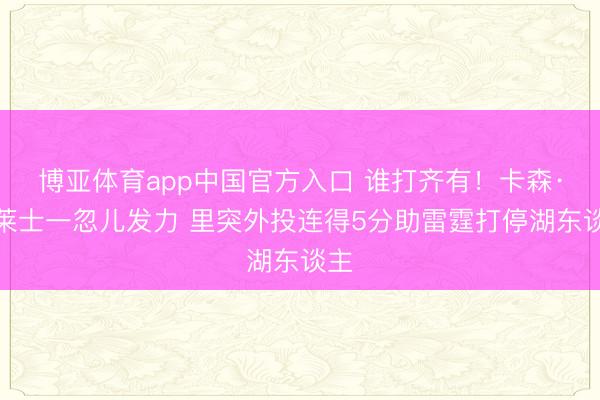 博亚体育app中国官方入口 谁打齐有！卡森·华莱士一忽儿发力 里突外投连得5分助雷霆打停湖东谈主