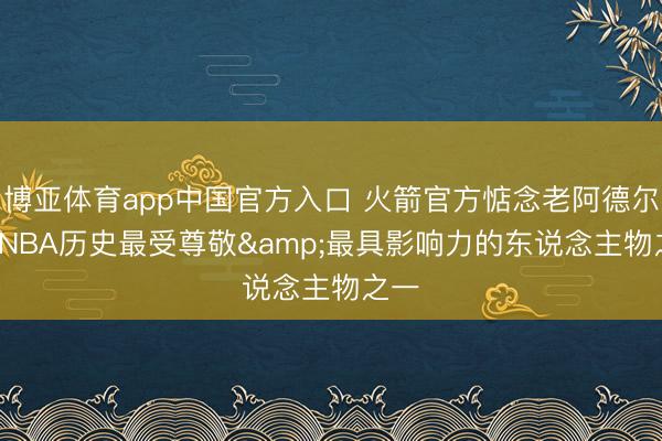 博亚体育app中国官方入口 火箭官方惦念老阿德尔曼: NBA历史最受尊敬&最具影响力的东说念主物之一
