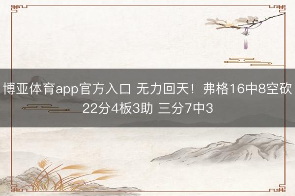 博亚体育app官方入口 无力回天！弗格16中8空砍22分4板3助 三分7中3