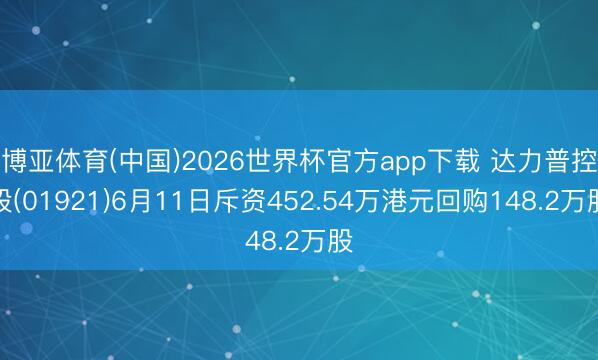 博亚体育(中国)2026世界杯官方app下载 达力普控股(01921)6月11日斥资452.54万港元回购148.2万股