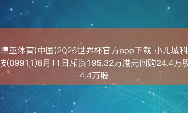 博亚体育(中国)2026世界杯官方app下载 小儿城科技(09911)6月11日斥资195.32万港元回购24.4万股