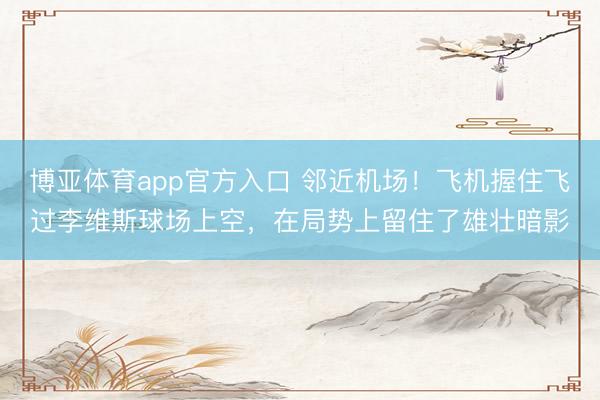 博亚体育app官方入口 邻近机场！飞机握住飞过李维斯球场上空，在局势上留住了雄壮暗影
