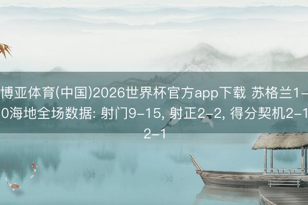 博亚体育(中国)2026世界杯官方app下载 苏格兰1-0海地全场数据: 射门9-15， 射正2-2， 得分契机2-1