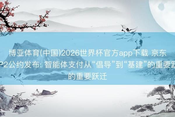 博亚体育(中国)2026世界杯官方app下载 京东A2P2公约发布: 智能体支付从“倡导”到“基建”的重要跃迁