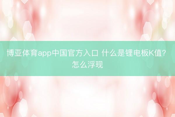 博亚体育app中国官方入口 什么是锂电板K值? 怎么浮现