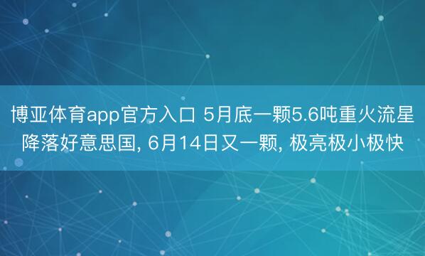 博亚体育app官方入口 5月底一颗5.6吨重火流星降落好意思国， 6月14日又一颗， 极亮极小极快
